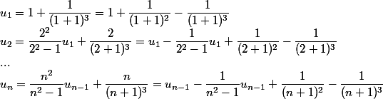 u_1 = 1 + \dfrac 1 {(1 + 1)^3} = 1 + \dfrac 1 {(1 + 1)^2} - \dfrac 1 {(1 + 1)^3} \\ u_2 =\dfrac {2^2} {2^2 - 1} u_1 + \dfrac 2 {(2 + 1)^3} = u_1 - \dfrac 1 {2^2 - 1} u_1 + \dfrac 1 {(2 + 1)^2} - \dfrac 1 {(2 + 1)^3} \\ ... \\ u_n = \dfrac {n^2}{n^2 - 1} u_{n - 1} + \dfrac n {(n+ 1)^3} = u_{n - 1} - \dfrac 1 {n^2 - 1} u_{n - 1} + \dfrac 1 {(n + 1)^2} - \dfrac 1 {(n + 1)^3}